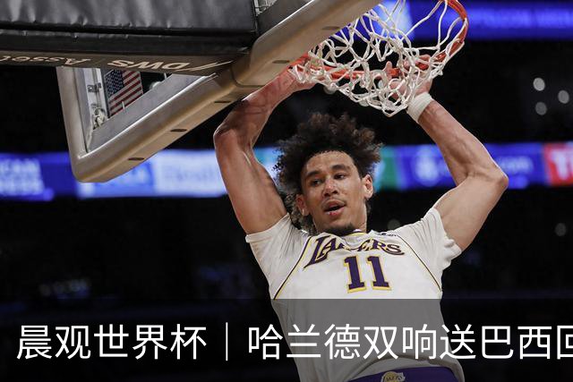 晨观世界杯｜哈兰德双响送巴西回家 C罗将战亚马尔