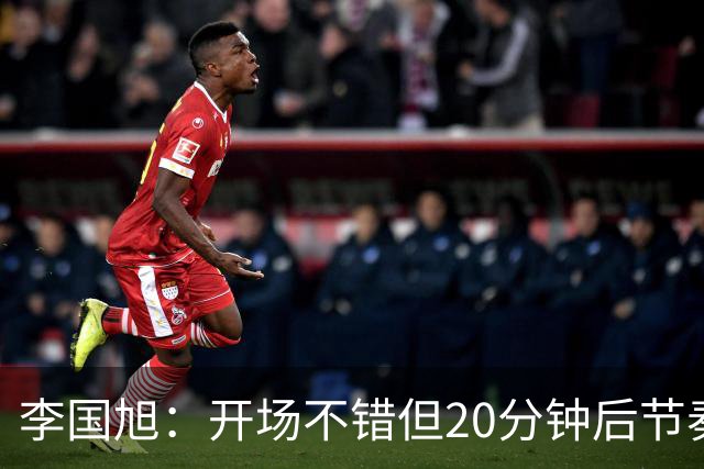 李国旭：开场不错但20分钟后节奏被打乱，需要保持好整体性和斗志