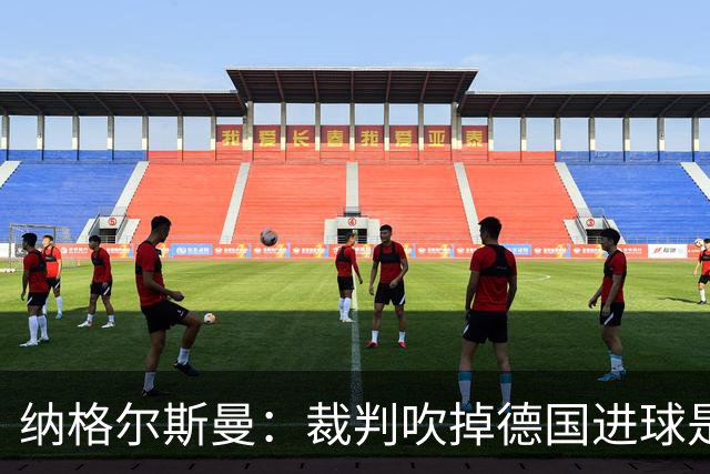 纳格尔斯曼：裁判吹掉德国进球是丑闻 我绝不会辞职的