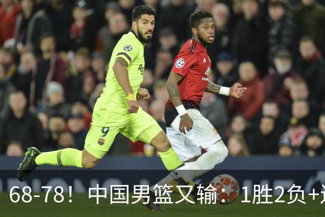 68-78！中国男篮又输：1胜2负+连败，爆发激烈冲突，下场也不好打